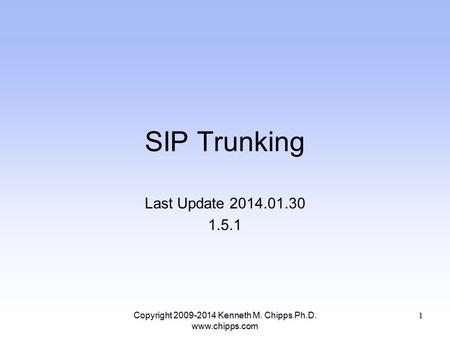 SIP Trunking Last Update 2014.01.30 1.5.1 Copyright 2009-2014 Kenneth M. Chipps Ph.D. www.chipps.com 1.