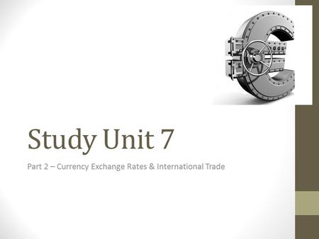 Study Unit 7 Part 2 – Currency Exchange Rates & International Trade.
