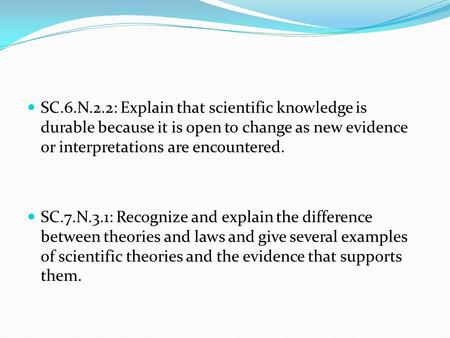 SC.6.N.2.2: Explain that scientific knowledge is durable because it is open to change as new evidence or interpretations are encountered. SC.7.N.3.1: Recognize.