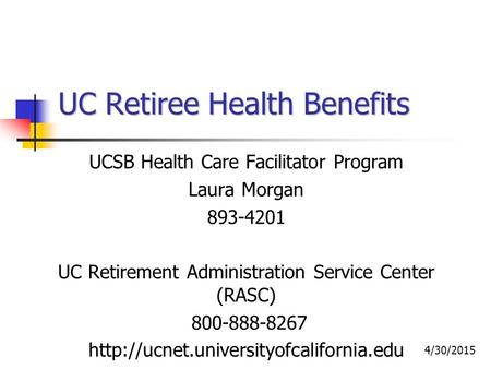 UC Retiree Health Benefits UCSB Health Care Facilitator Program Laura Morgan 893-4201 UC Retirement Administration Service Center (RASC) 800-888-8267
