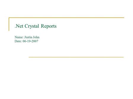 .Net Crystal Reports Name: Justin John Date: 06-19-2007.