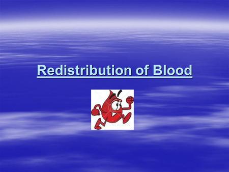 Redistribution of Blood.  We only have 4-5 litres of blood in our body  Huge capillary network  More space for blood than there is blood!  Competition.
