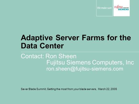 Adaptive Server Farms for the Data Center Contact: Ron Sheen Fujitsu Siemens Computers, Inc Sever Blade Summit, Getting the.