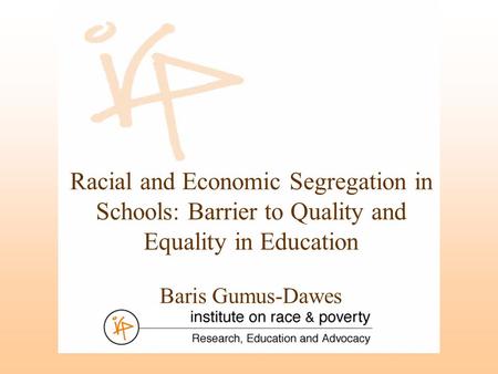 Racial and Economic Segregation in Schools: Barrier to Quality and Equality in Education Baris Gumus-Dawes.