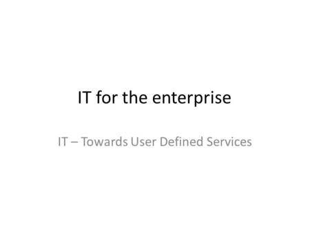 IT for the enterprise IT – Towards User Defined Services.