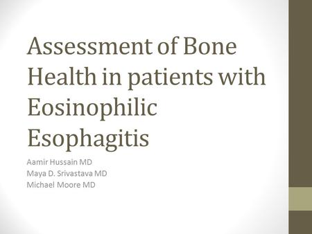 Assessment of Bone Health in patients with Eosinophilic Esophagitis Aamir Hussain MD Maya D. Srivastava MD Michael Moore MD.