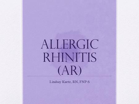 Allergic Rhinitis (AR) Lindsay Kurtz, RN, FNP-S. Integrated Literature Review Problem: Increase in prevalence and multiple associated co-morbidities Impacts.