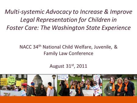 Multi-systemic Advocacy to Increase & Improve Legal Representation for Children in Foster Care: The Washington State Experience NACC 34 th National Child.