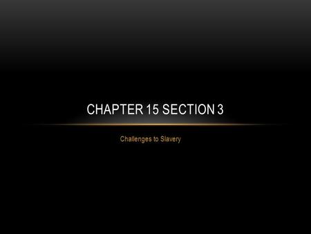 Chapter 15 Section 3 Challenges to Slavery.