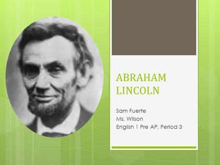 ABRAHAM LINCOLN Sam Fuerte Ms. Wilson English 1 Pre AP, Period 3.