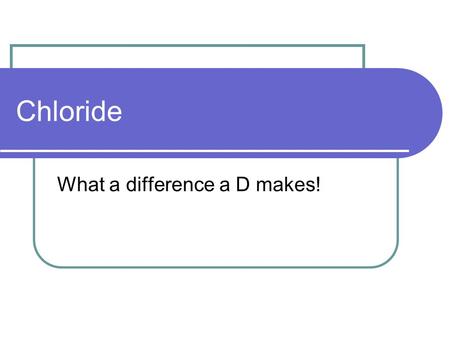 Chloride What a difference a D makes!. Chloride is not chlorine Measuring chloride is acquiring information about a very different property of the water.