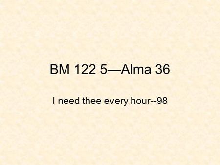 BM 122 5—Alma 36 I need thee every hour--98. Alma 36 Chiasmus in the Book of Mormon A A B B Hebrew prophets often used a poetic literary form called “chiasmus”