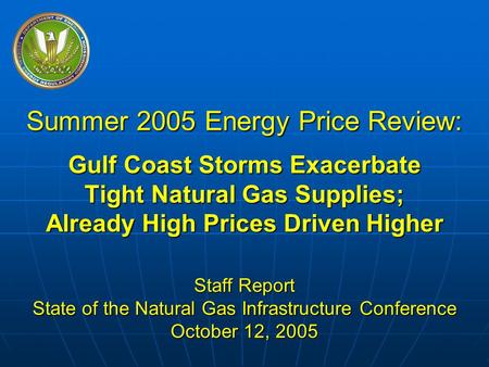 Federal Energy Regulatory Commission Summer 2005 Energy Price Review: Gulf Coast Storms Exacerbate Tight Natural Gas Supplies; Already High Prices Driven.