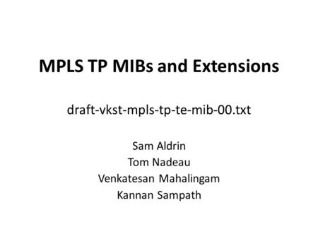 MPLS TP MIBs and Extensions draft-vkst-mpls-tp-te-mib-00.txt Sam Aldrin Tom Nadeau Venkatesan Mahalingam Kannan Sampath.