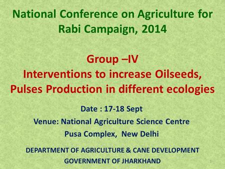 National Conference on Agriculture for Rabi Campaign, 2014 Group –IV Interventions to increase Oilseeds, Pulses Production in different ecologies Date.
