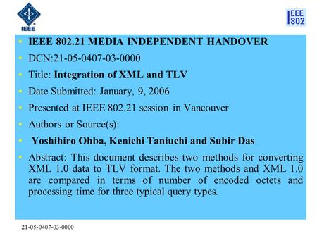 21-05-0407-03-0000 IEEE 802.21 MEDIA INDEPENDENT HANDOVER DCN:21-05-0407-03-0000 Title: Integration of XML and TLV Date Submitted: January, 9, 2006 Presented.