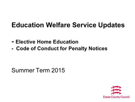 Education Welfare Service Updates - Elective Home Education - Code of Conduct for Penalty Notices Summer Term 2015.