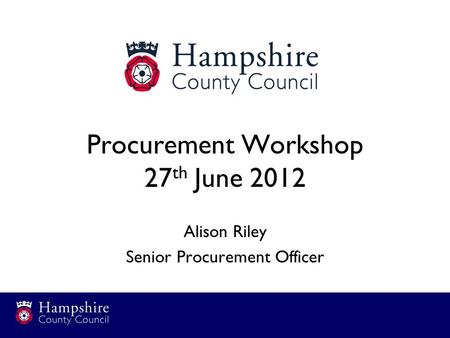 Procurement Workshop 27 th June 2012 Alison Riley Senior Procurement Officer.