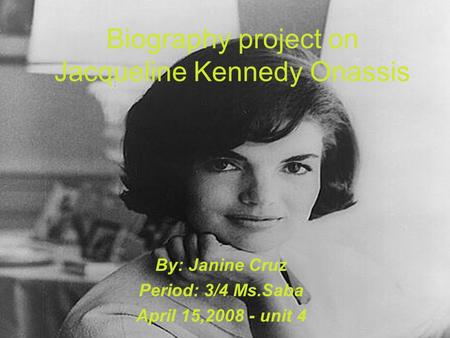 Biography project on Jacqueline Kennedy Onassis By: Janine Cruz Period: 3/4 Ms.Saba April 15,2008 - unit 4.