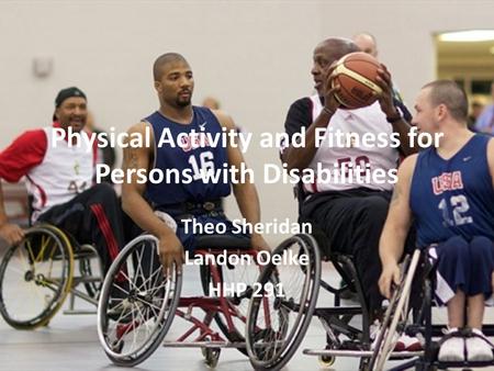 Physical Activity and Fitness for Persons with Disabilities Theo Sheridan Landon Oelke HHP 291.
