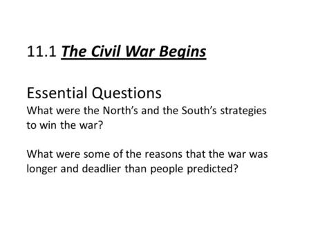 11.1 The Civil War Begins Essential Questions What were the North’s and the South’s strategies to win the war? What were some of the reasons that the war.