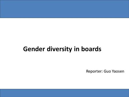 Gender diversity in boards Reporter: Guo Yaosen. 1. Gender diversity in boards CountriesReforms about gender diversity British All companies should voluntarily.