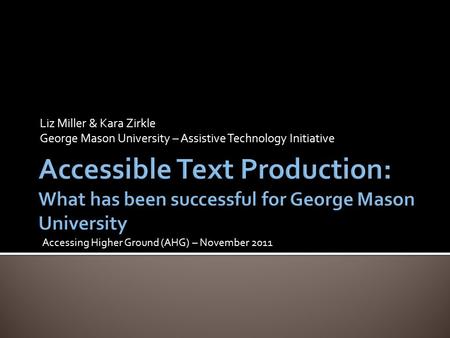 Liz Miller & Kara Zirkle George Mason University – Assistive Technology Initiative Accessing Higher Ground (AHG) – November 2011.