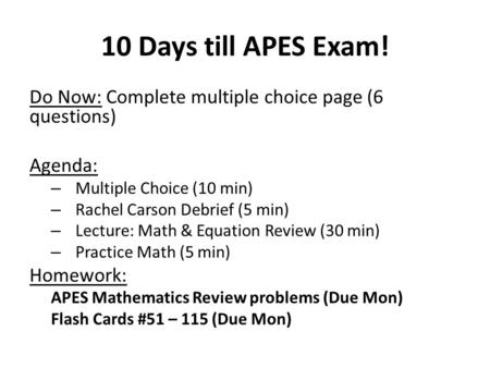 10 Days till APES Exam! Do Now: Complete multiple choice page (6 questions) Agenda: Multiple Choice (10 min) Rachel Carson Debrief (5 min) Lecture: Math.