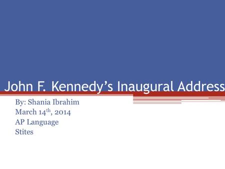 John F. Kennedy’s Inaugural Address By: Shania Ibrahim March 14 th, 2014 AP Language Stites.