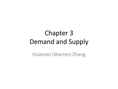 Chapter 3 Demand and Supply Huanren (Warren) Zhang.