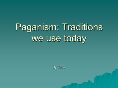 Paganism: Traditions we use today By Katie. Easter Named from the goddess Eastre – Mother goddess of spring, dawn, and fertility Rabbits and eggs are.