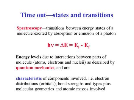 Time out—states and transitions Spectroscopy—transitions between energy states of a molecule excited by absorption or emission of a photon h =  E = E.