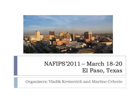 NAFIPS’2011 – March 18-20 El Paso, Texas Organizers: Vladik Kreinovich and Martine Ceberio.