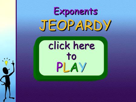 ExponentsExponents JEOPARDY JEOPARDY click here to PLAY.
