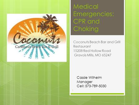 Medical Emergencies: CPR and Choking Coconuts Beach Bar and Grill Restaurant 15208 Red Hollow Road Gravois Mills, MO 65247 Cassie Wilhelm Manager Cell: