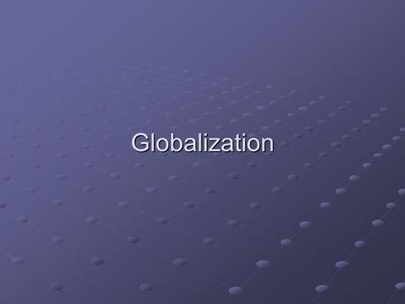 Globalization. Some More Questions Is globalization inevitable? Does globalization ultimately help or hurt people? Does globalization make the world more.