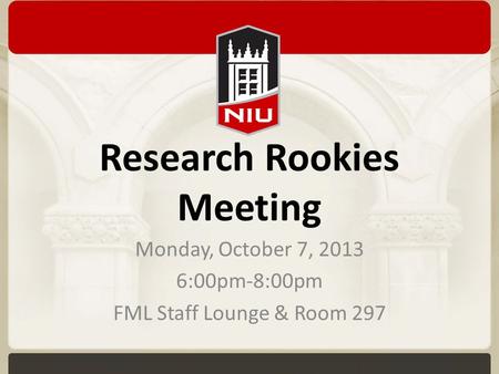 Research Rookies Meeting Monday, October 7, 2013 6:00pm-8:00pm FML Staff Lounge & Room 297.