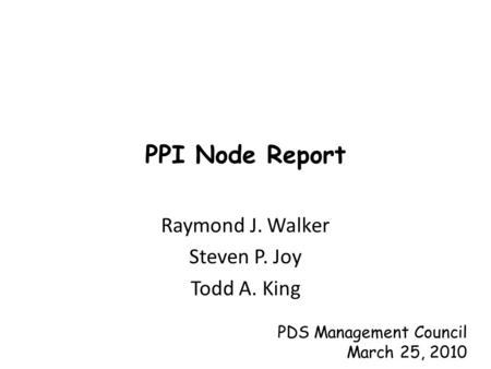 PPI Node Report Raymond J. Walker Steven P. Joy Todd A. King PDS Management Council March 25, 2010.