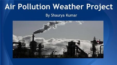 Air Pollution Weather Project By Shaurya Kumar. Cause and Effect Effect Some effects can be serious such as respiratory infection, lung cancer, Tuberculosis,