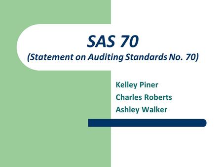 SAS 70 (Statement on Auditing Standards No. 70) Kelley Piner Charles Roberts Ashley Walker.