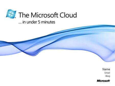 The Microsoft Cloud … in under 5 minutes Name Email Blog.