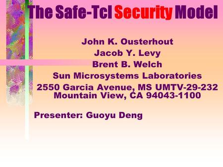 The Safe-Tcl Security Model John K. Ousterhout Jacob Y. Levy Brent B. Welch Sun Microsystems Laboratories 2550 Garcia Avenue, MS UMTV-29-232 Mountain View,