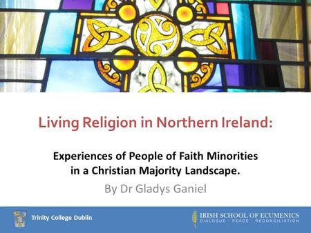 Trinity College Dublin Living Religion in Northern Ireland: Experiences of People of Faith Minorities in a Christian Majority Landscape. By Dr Gladys Ganiel.