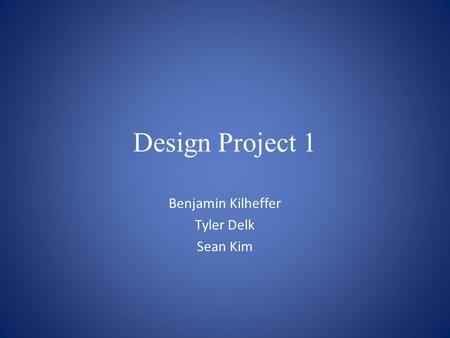 Design Project 1 Benjamin Kilheffer Tyler Delk Sean Kim.