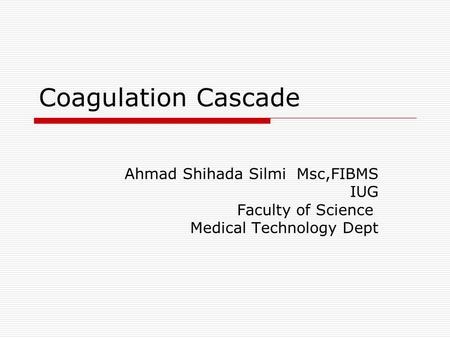 Coagulation Cascade Ahmad Shihada Silmi Msc,FIBMS IUG Faculty of Science Medical Technology Dept.