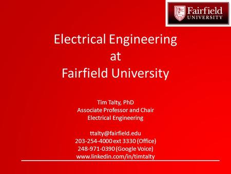 Electrical Engineering at Fairfield University Tim Talty, PhD Associate Professor and Chair Electrical Engineering 203-254-4000 ext.