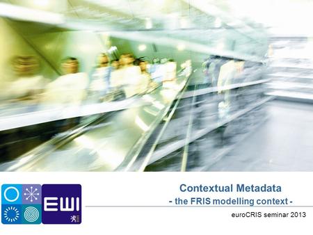 Contextual Metadata - the FRIS modelling context - euroCRIS seminar 2013.