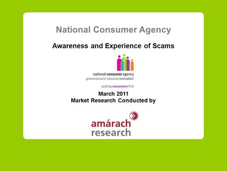 National Consumer Agency Awareness and Experience of Scams March 2011 Market Research Conducted by.
