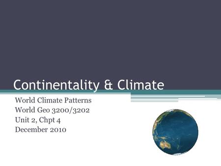 Continentality & Climate World Climate Patterns World Geo 3200/3202 Unit 2, Chpt 4 December 2010.