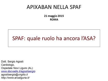 APIXABAN NELLA SPAF 21 maggio 2015 ROMA Dott. Sergio Agosti Cardiologo, Ospedale Novi Ligure (AL)